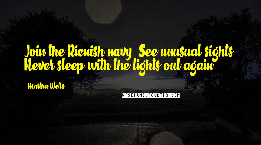 Martha Wells Quotes: Join the Rienish navy. See unusual sights. Never sleep with the lights out again.