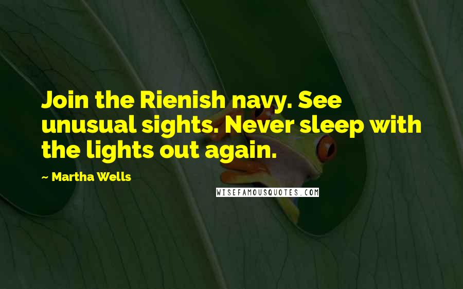 Martha Wells Quotes: Join the Rienish navy. See unusual sights. Never sleep with the lights out again.