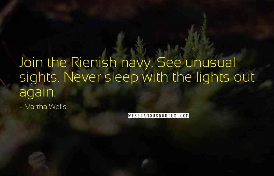 Martha Wells Quotes: Join the Rienish navy. See unusual sights. Never sleep with the lights out again.