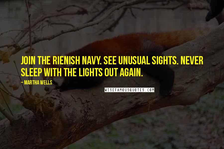 Martha Wells Quotes: Join the Rienish navy. See unusual sights. Never sleep with the lights out again.