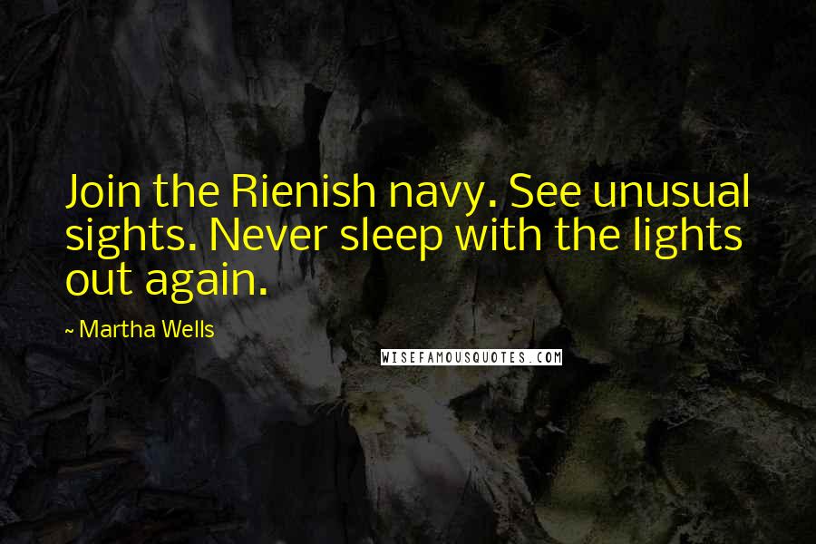 Martha Wells Quotes: Join the Rienish navy. See unusual sights. Never sleep with the lights out again.
