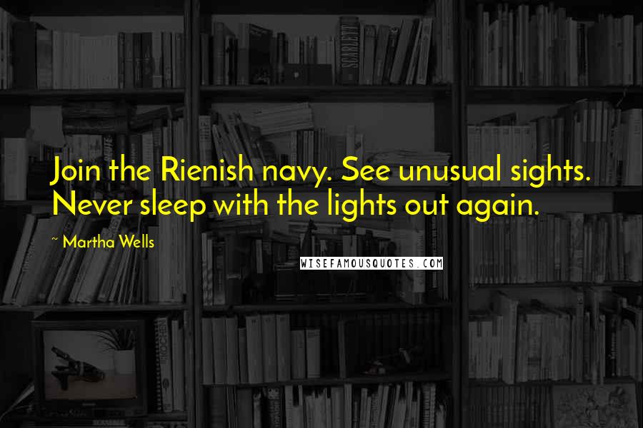 Martha Wells Quotes: Join the Rienish navy. See unusual sights. Never sleep with the lights out again.