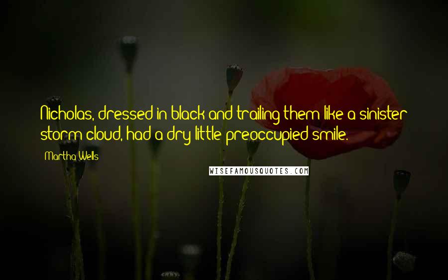 Martha Wells Quotes: Nicholas, dressed in black and trailing them like a sinister storm cloud, had a dry little preoccupied smile.