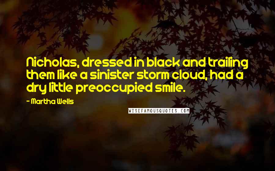 Martha Wells Quotes: Nicholas, dressed in black and trailing them like a sinister storm cloud, had a dry little preoccupied smile.