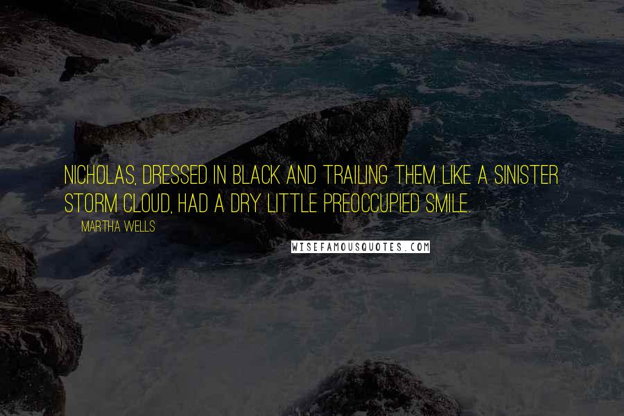 Martha Wells Quotes: Nicholas, dressed in black and trailing them like a sinister storm cloud, had a dry little preoccupied smile.