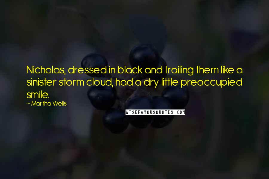 Martha Wells Quotes: Nicholas, dressed in black and trailing them like a sinister storm cloud, had a dry little preoccupied smile.