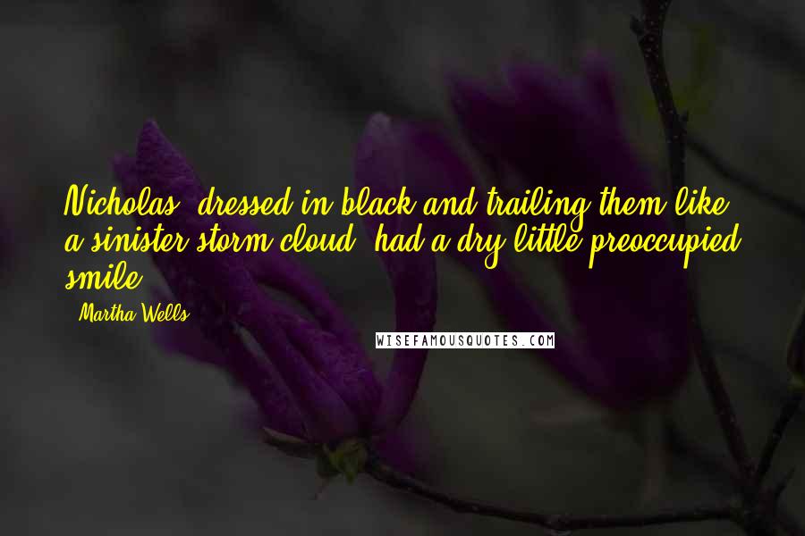 Martha Wells Quotes: Nicholas, dressed in black and trailing them like a sinister storm cloud, had a dry little preoccupied smile.