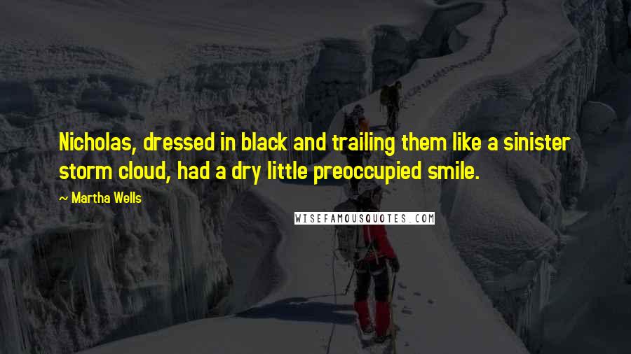 Martha Wells Quotes: Nicholas, dressed in black and trailing them like a sinister storm cloud, had a dry little preoccupied smile.