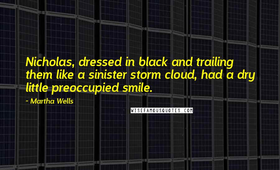 Martha Wells Quotes: Nicholas, dressed in black and trailing them like a sinister storm cloud, had a dry little preoccupied smile.