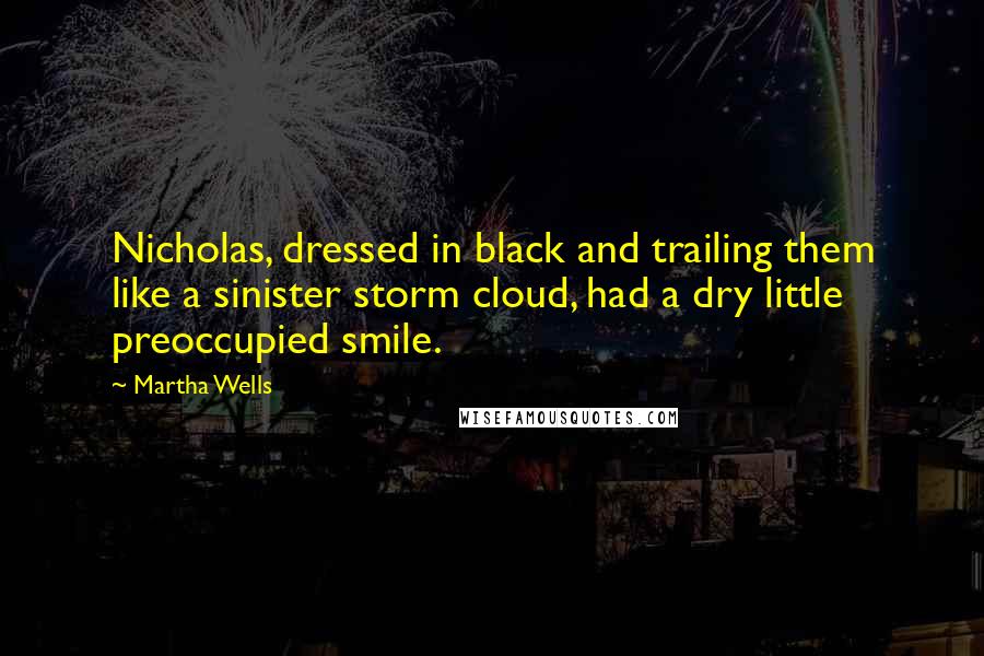 Martha Wells Quotes: Nicholas, dressed in black and trailing them like a sinister storm cloud, had a dry little preoccupied smile.