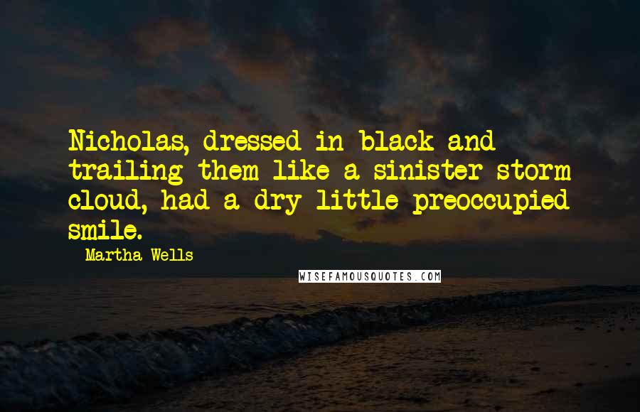 Martha Wells Quotes: Nicholas, dressed in black and trailing them like a sinister storm cloud, had a dry little preoccupied smile.