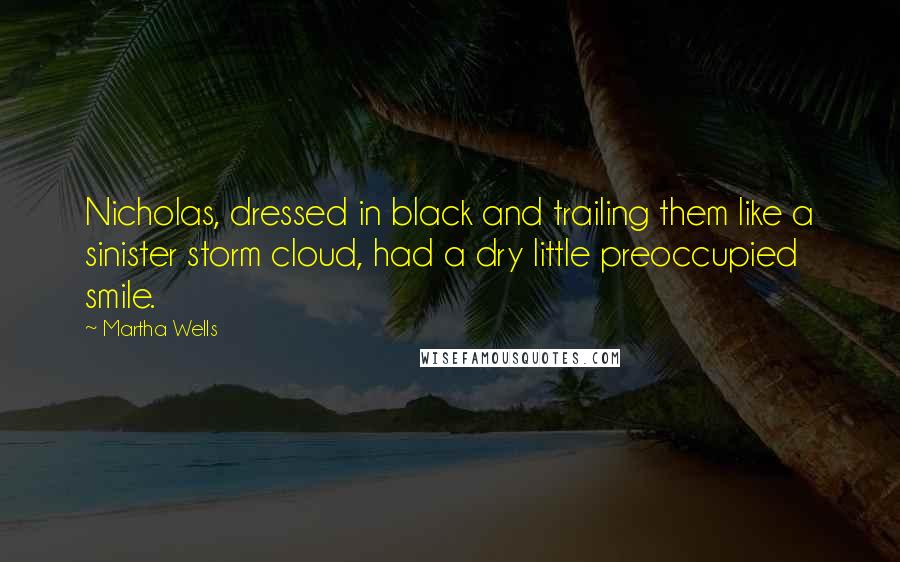 Martha Wells Quotes: Nicholas, dressed in black and trailing them like a sinister storm cloud, had a dry little preoccupied smile.