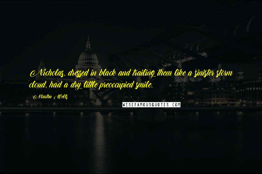 Martha Wells Quotes: Nicholas, dressed in black and trailing them like a sinister storm cloud, had a dry little preoccupied smile.