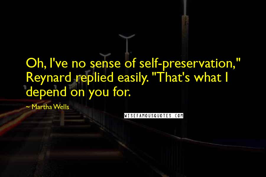 Martha Wells Quotes: Oh, I've no sense of self-preservation," Reynard replied easily. "That's what I depend on you for.