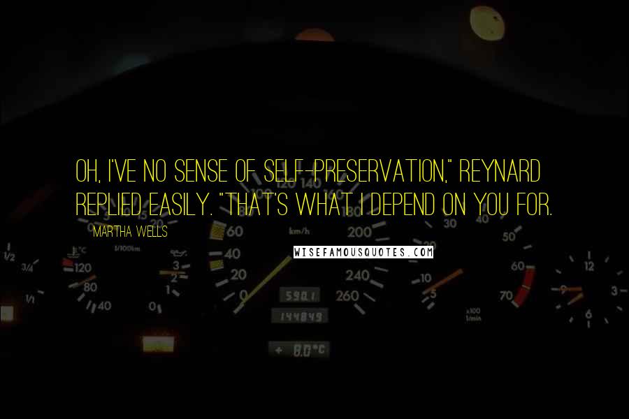 Martha Wells Quotes: Oh, I've no sense of self-preservation," Reynard replied easily. "That's what I depend on you for.