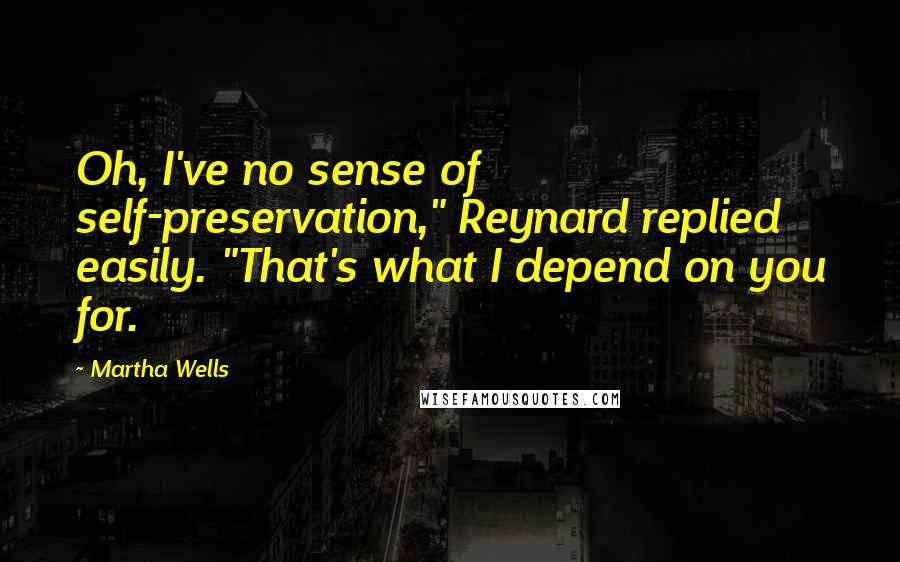 Martha Wells Quotes: Oh, I've no sense of self-preservation," Reynard replied easily. "That's what I depend on you for.