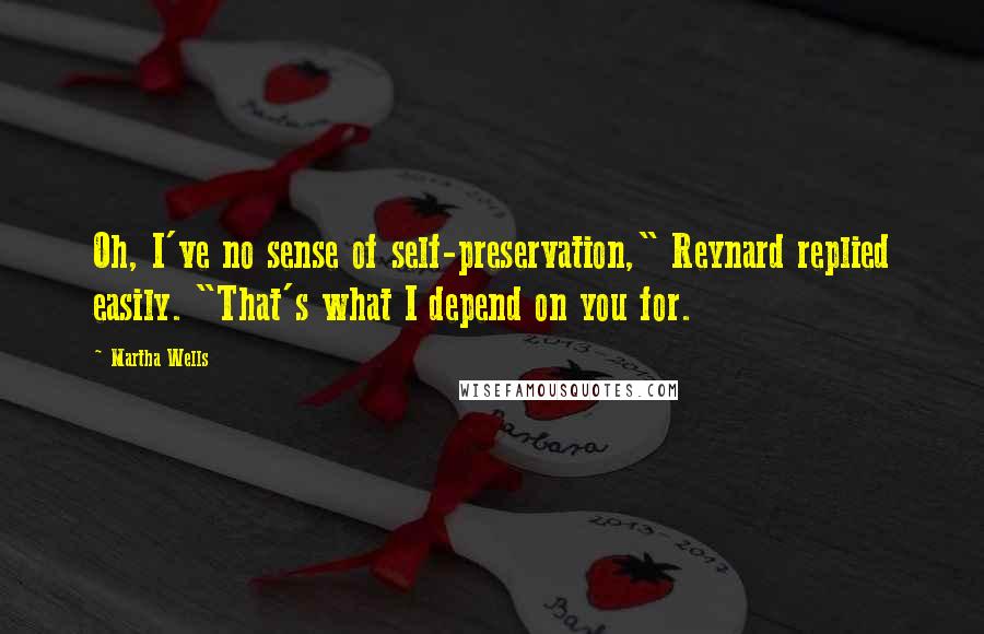 Martha Wells Quotes: Oh, I've no sense of self-preservation," Reynard replied easily. "That's what I depend on you for.