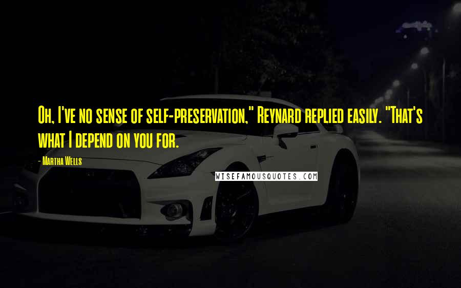 Martha Wells Quotes: Oh, I've no sense of self-preservation," Reynard replied easily. "That's what I depend on you for.