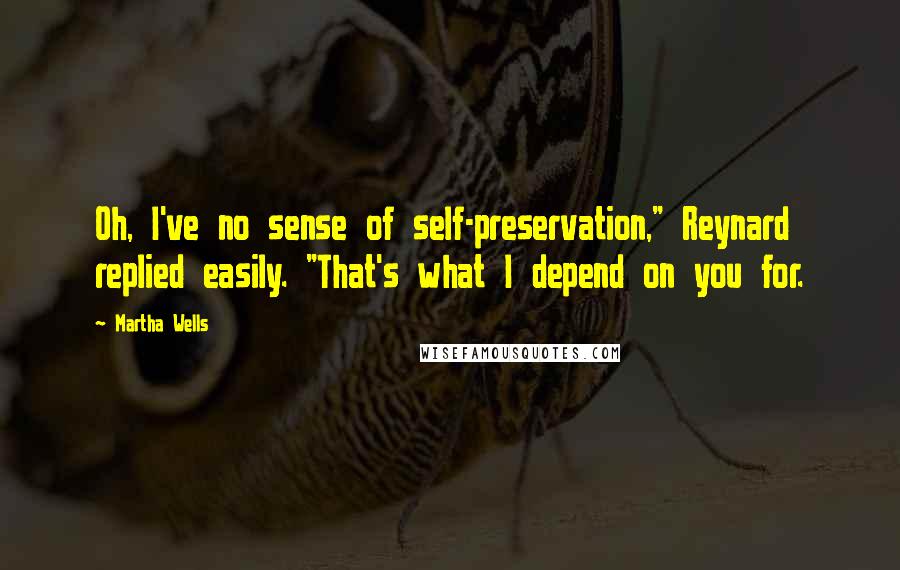 Martha Wells Quotes: Oh, I've no sense of self-preservation," Reynard replied easily. "That's what I depend on you for.