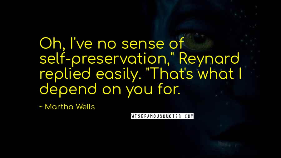 Martha Wells Quotes: Oh, I've no sense of self-preservation," Reynard replied easily. "That's what I depend on you for.