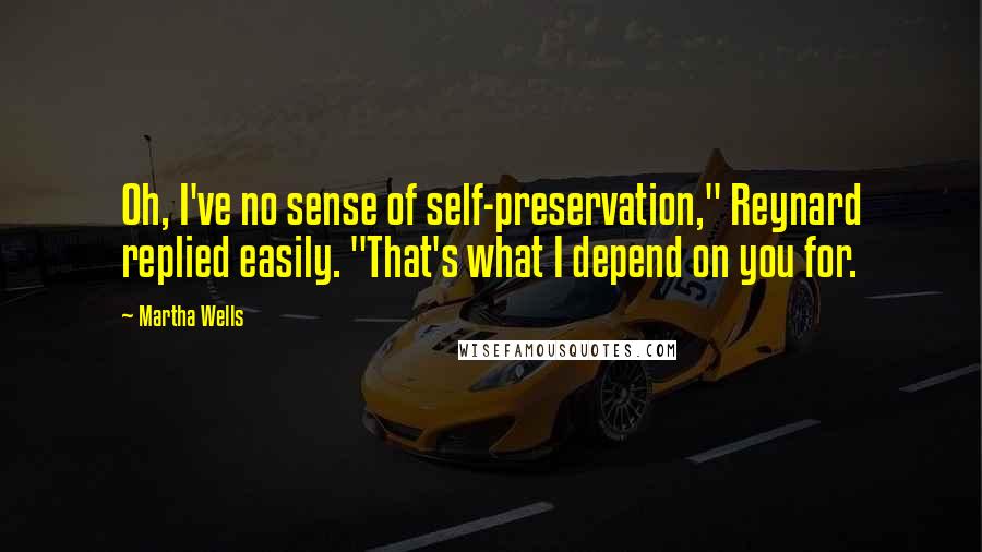 Martha Wells Quotes: Oh, I've no sense of self-preservation," Reynard replied easily. "That's what I depend on you for.