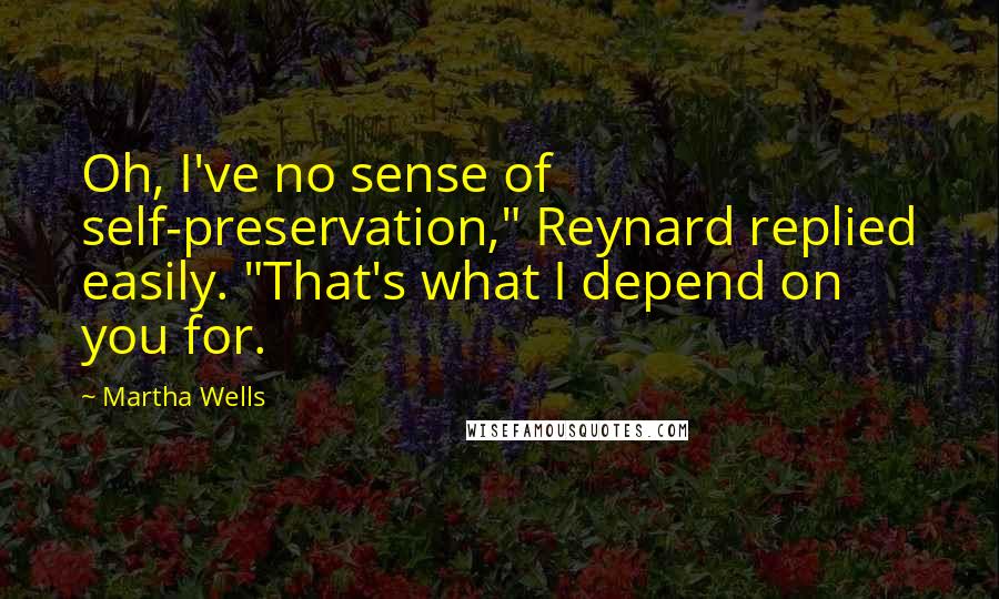 Martha Wells Quotes: Oh, I've no sense of self-preservation," Reynard replied easily. "That's what I depend on you for.