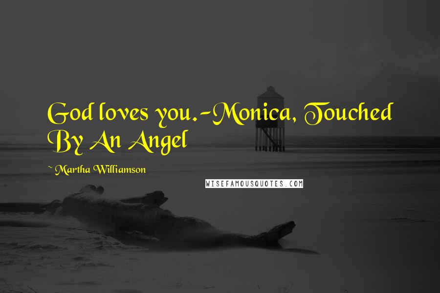 Martha Williamson Quotes: God loves you.-Monica, Touched By An Angel