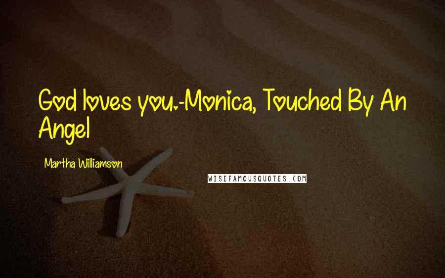 Martha Williamson Quotes: God loves you.-Monica, Touched By An Angel