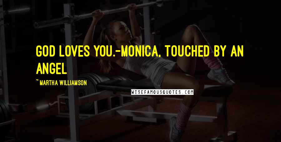 Martha Williamson Quotes: God loves you.-Monica, Touched By An Angel