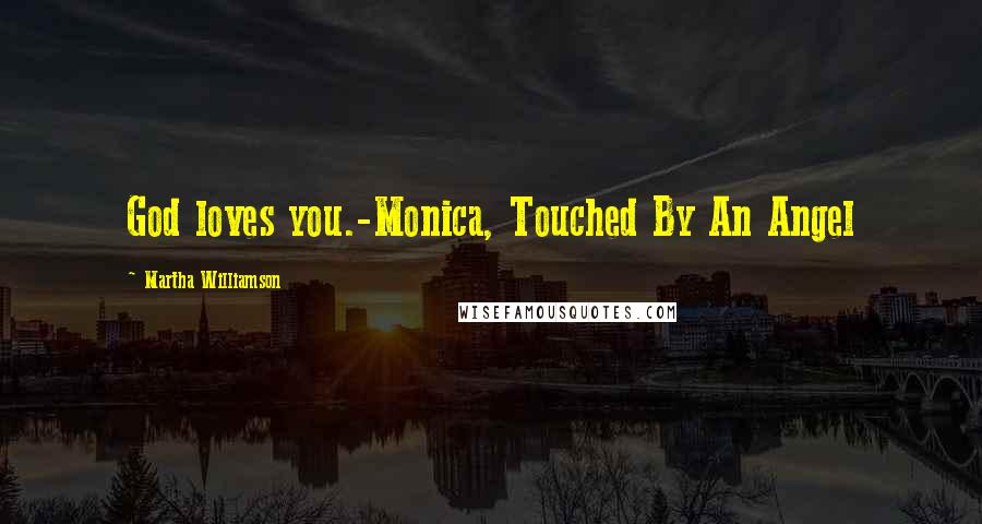 Martha Williamson Quotes: God loves you.-Monica, Touched By An Angel