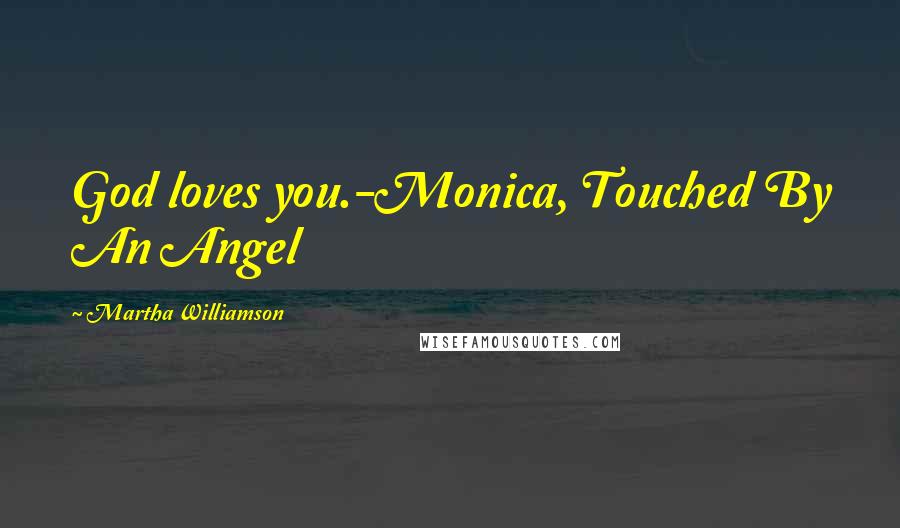 Martha Williamson Quotes: God loves you.-Monica, Touched By An Angel