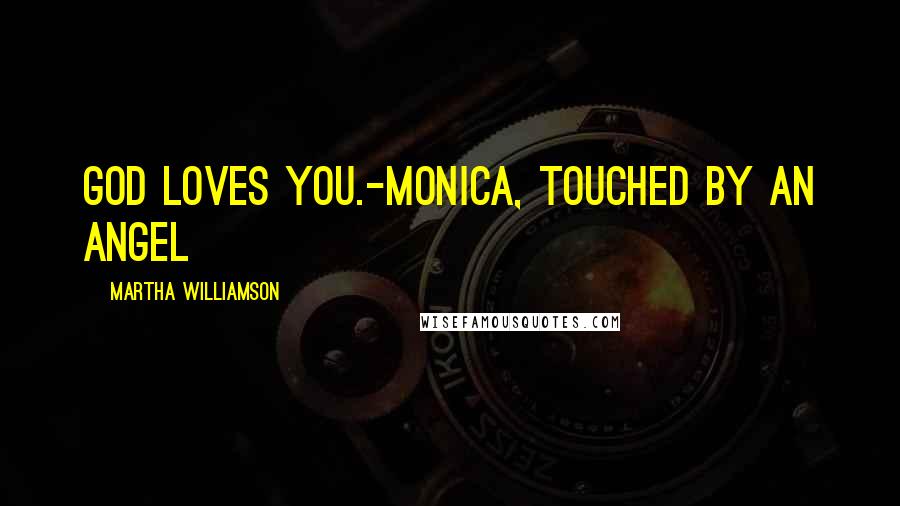 Martha Williamson Quotes: God loves you.-Monica, Touched By An Angel