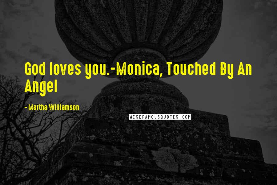 Martha Williamson Quotes: God loves you.-Monica, Touched By An Angel