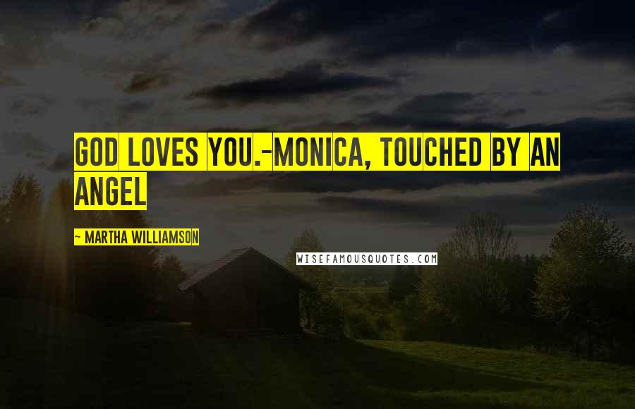 Martha Williamson Quotes: God loves you.-Monica, Touched By An Angel