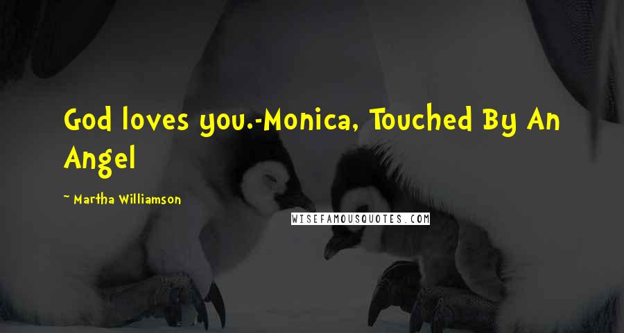 Martha Williamson Quotes: God loves you.-Monica, Touched By An Angel
