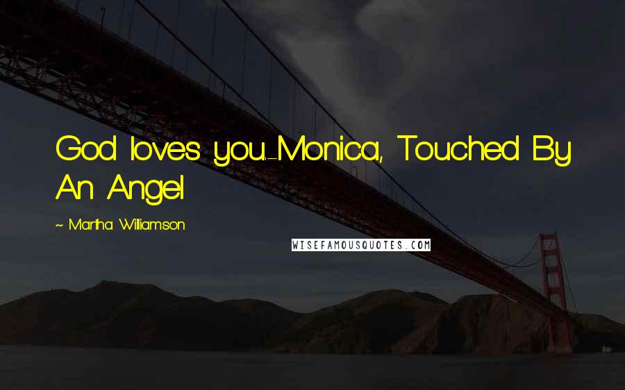 Martha Williamson Quotes: God loves you.-Monica, Touched By An Angel