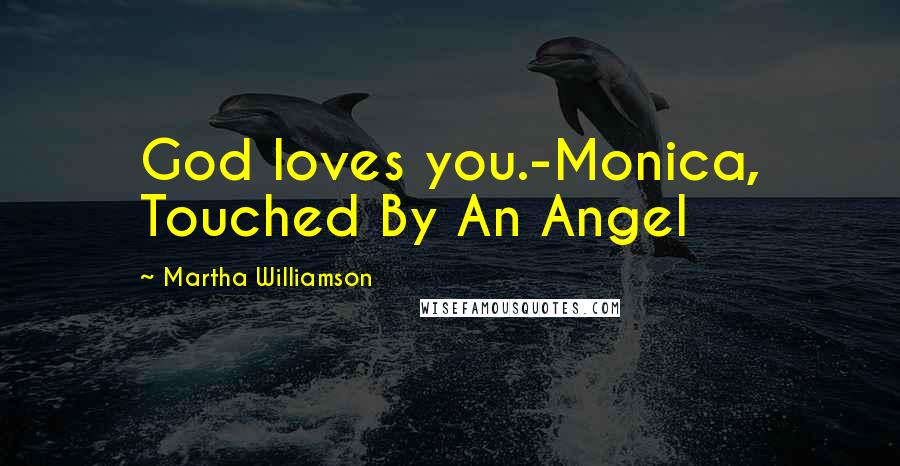 Martha Williamson Quotes: God loves you.-Monica, Touched By An Angel