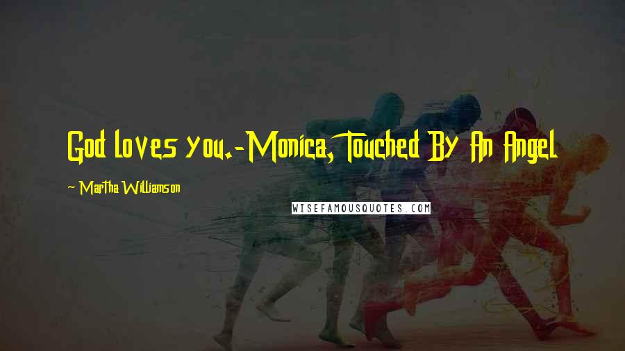 Martha Williamson Quotes: God loves you.-Monica, Touched By An Angel