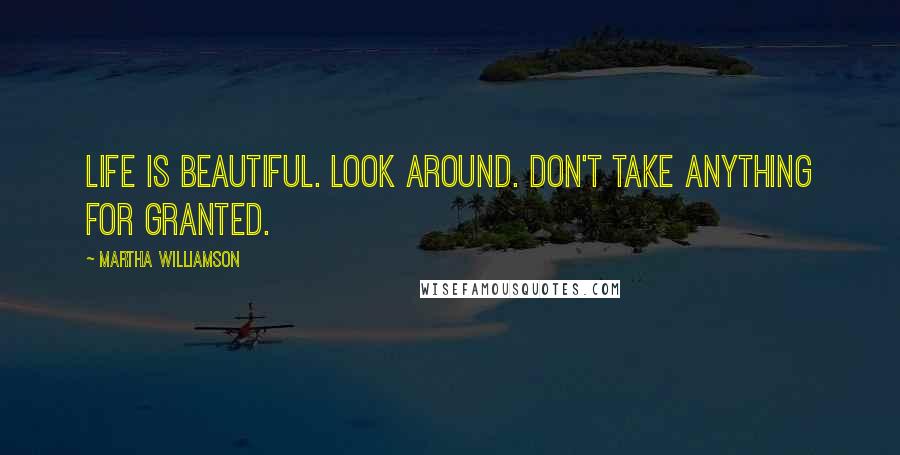 Martha Williamson Quotes: Life is beautiful. Look around. Don't take anything for granted.