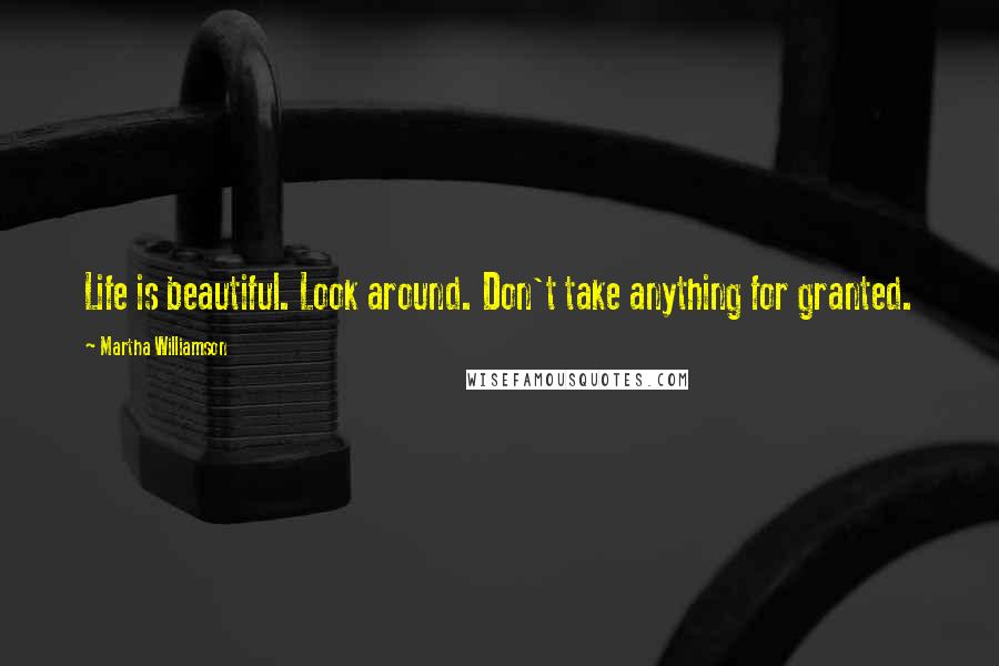 Martha Williamson Quotes: Life is beautiful. Look around. Don't take anything for granted.