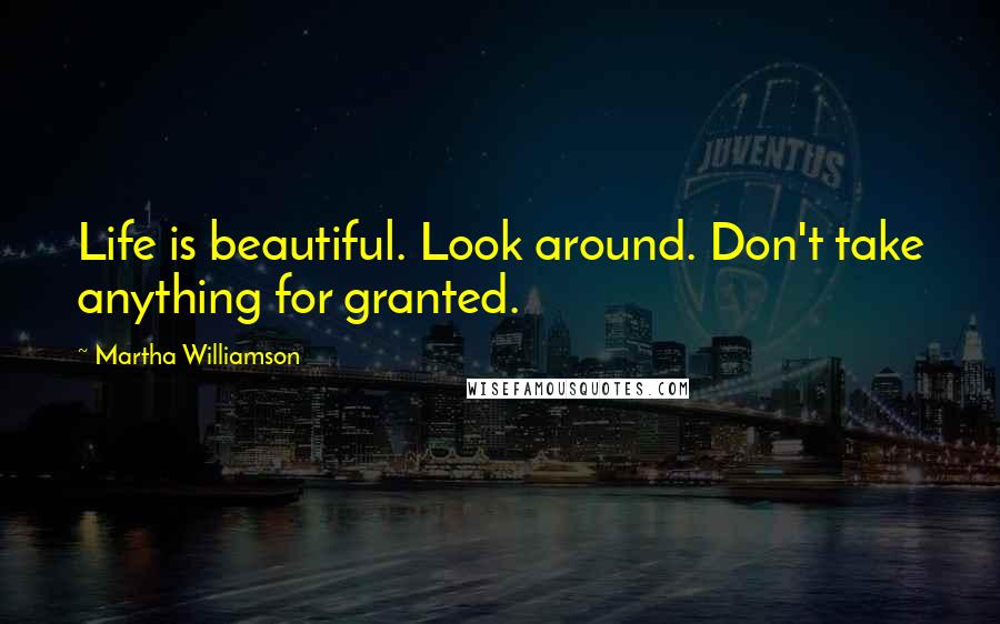 Martha Williamson Quotes: Life is beautiful. Look around. Don't take anything for granted.