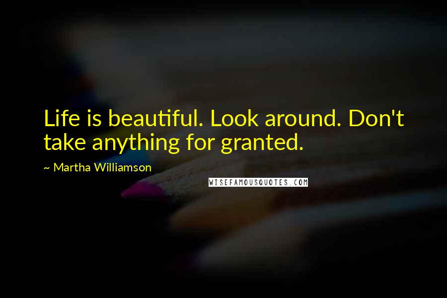 Martha Williamson Quotes: Life is beautiful. Look around. Don't take anything for granted.