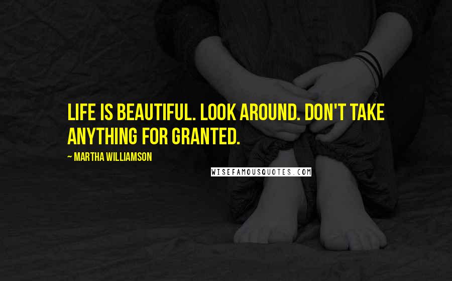 Martha Williamson Quotes: Life is beautiful. Look around. Don't take anything for granted.