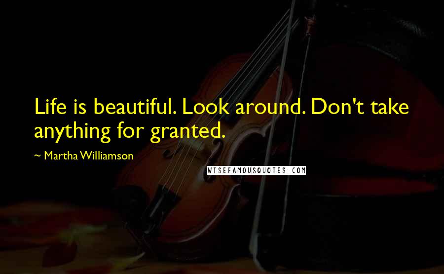 Martha Williamson Quotes: Life is beautiful. Look around. Don't take anything for granted.