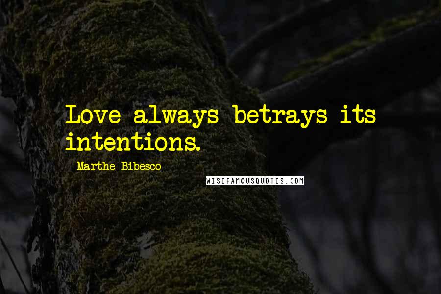 Marthe Bibesco Quotes: Love always betrays its intentions.