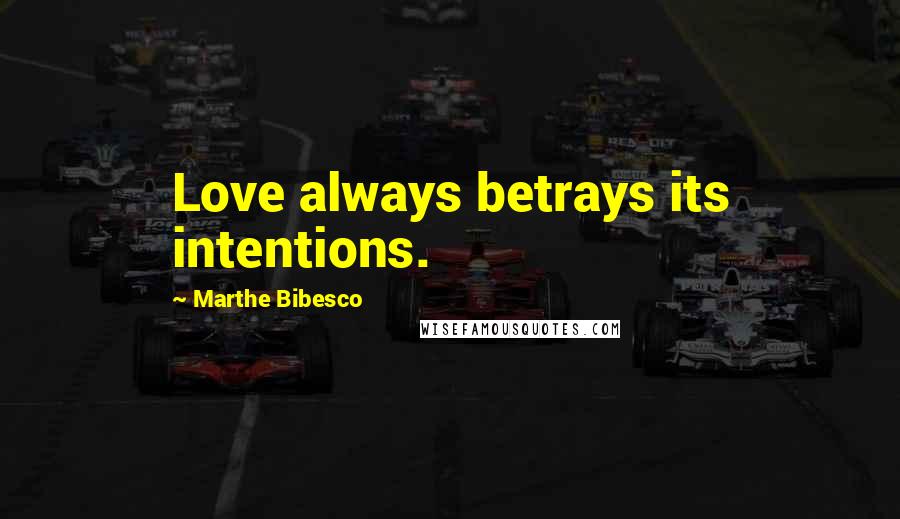 Marthe Bibesco Quotes: Love always betrays its intentions.