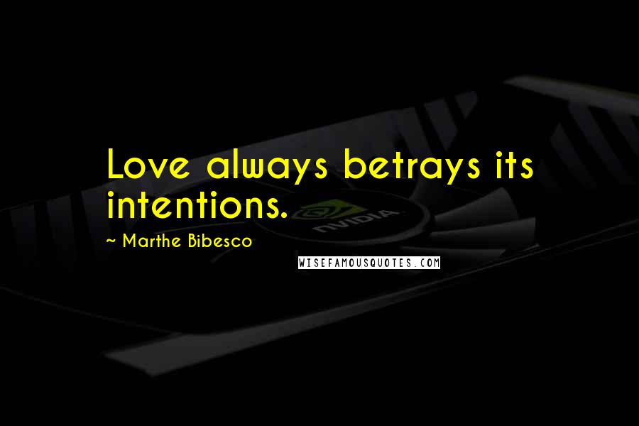 Marthe Bibesco Quotes: Love always betrays its intentions.