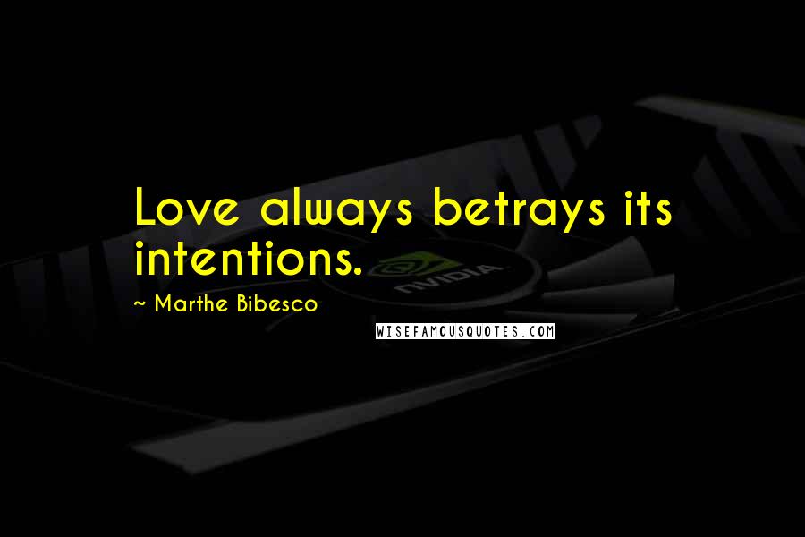 Marthe Bibesco Quotes: Love always betrays its intentions.