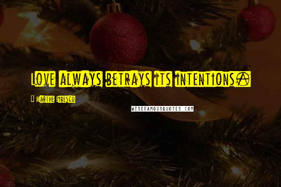 Marthe Bibesco Quotes: Love always betrays its intentions.