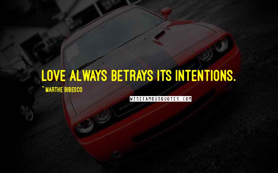 Marthe Bibesco Quotes: Love always betrays its intentions.